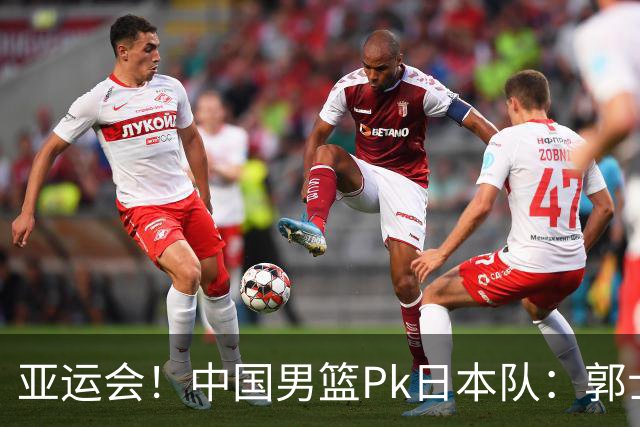 亚运会！中国男篮Pk日本队：郭士强做好4点 可以赢球